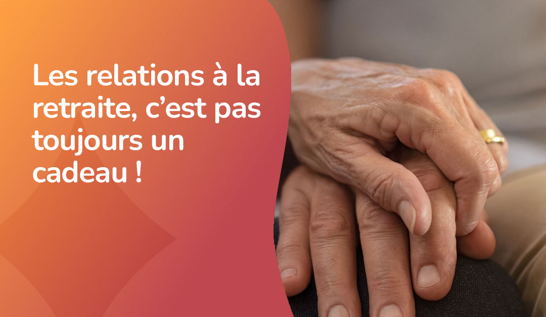 Les relations à la retraite : et si on préparait l’aspect humain plutôt que seulement les finances ?